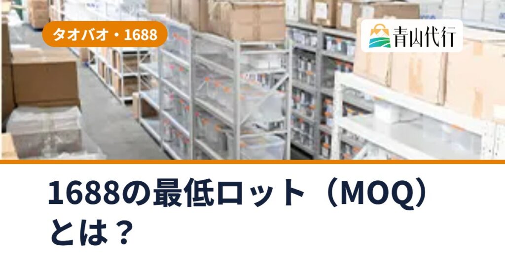 1688の最低ロット（MOQ）とは？少ない数から仕入れる方法と注意点