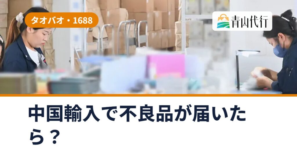 中国輸入で不良品が届いたら？返品・交換できるケースと、不良品を減らす検品の選び方