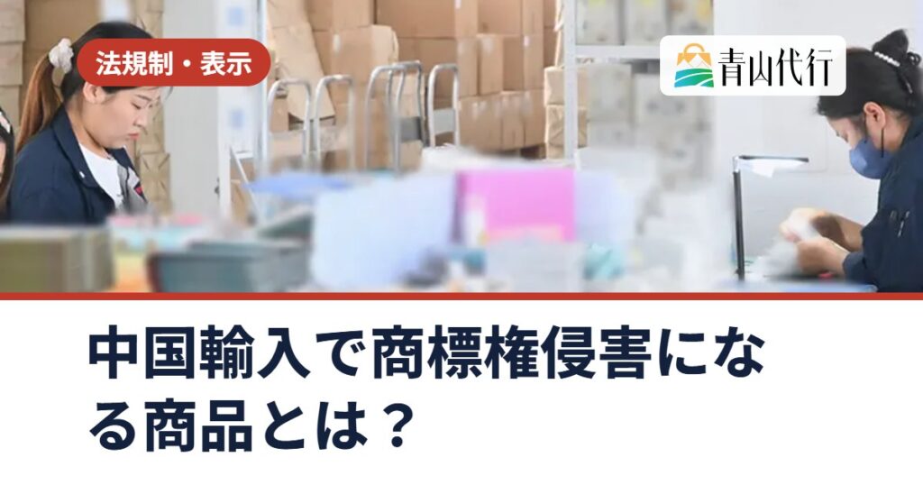 中国輸入で商標権侵害になる商品とは？模倣品が没収される仕組みと仕入れ前の確認ポイント