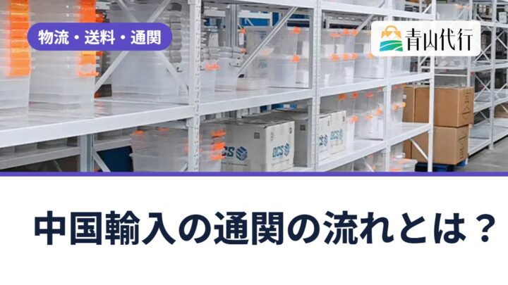 中国輸入の通関の流れとは？貨物が着いてから引き取るまでと、税関検査で確認されること