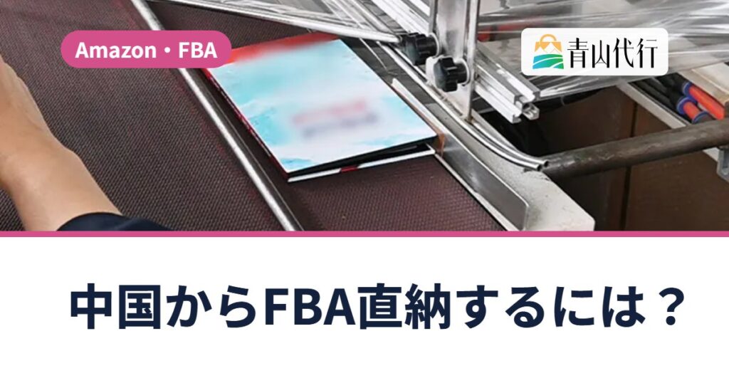 中国からAmazon FBAへ直納するには？FBA直納の流れ・料金と、使う前の注意点