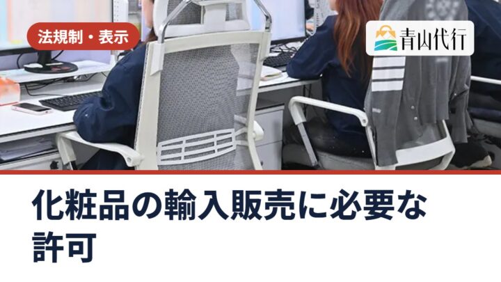化粧品を中国から輸入して販売するには？必要な許可と、個人輸入との違い