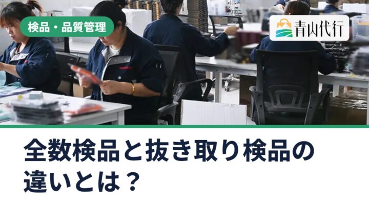 全数検品と抜き取り検品の違いとは？中国輸入でどちらを選ぶかの目安と頼み方